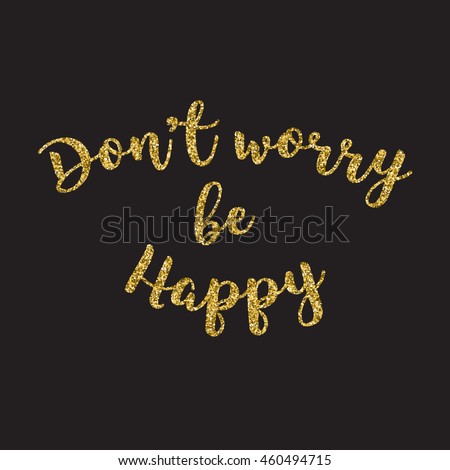 Hand Lettering Inscription Dont Worry Be Happy With Golden Glitter Effect Isolated On