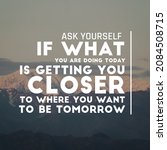 Small photo of Positive uplifting quotes for inspiration and motivation "Ask yourself if what you are doing today is getting you closer to where you want to be tomorrow" written on blurry nature background.