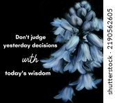 Small photo of motivational life quote with beautiful background.don't judge yesterday's decisions with today's wisdom.