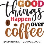 Good Things Happen Over Coffee. ...